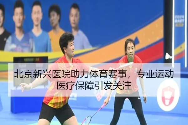 北京新兴医院助力体育赛事,专业运动医疗保障引发关注